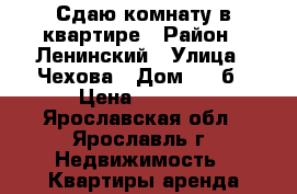 Сдаю комнату в квартире › Район ­ Ленинский › Улица ­ Чехова › Дом ­ 41б › Цена ­ 6 000 - Ярославская обл., Ярославль г. Недвижимость » Квартиры аренда посуточно   . Ярославская обл.,Ярославль г.